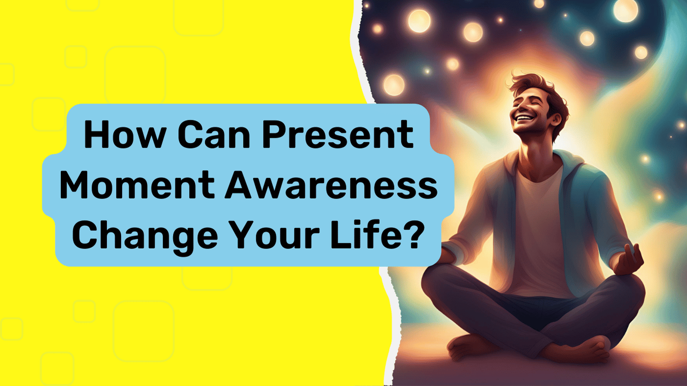 How Can Present Moment Awareness Change Your Life?