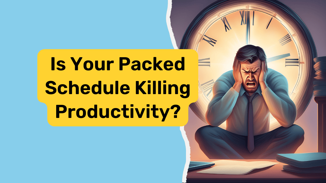 How Packing Your Day Can Backfire on Productivity